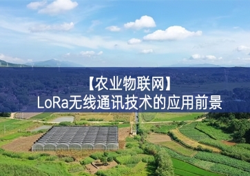 「農業(yè)物聯(lián)網(wǎng)」LoRa無線通訊技術的應用前景