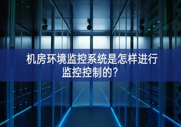 機(jī)房環(huán)境監(jiān)控系統(tǒng)是怎樣進(jìn)行監(jiān)控控制的？