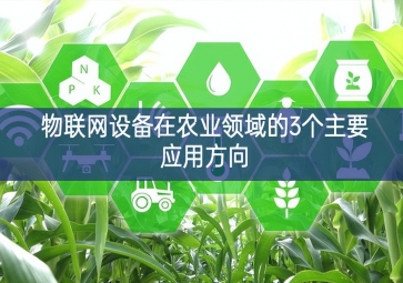 物聯(lián)網(wǎng)設備在農(nóng)業(yè)領(lǐng)域的3個主要應用方向