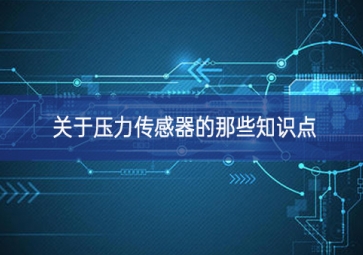 關(guān)于壓力傳感器的那些知識(shí)點(diǎn)