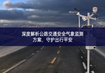 深度解析公路交通安全氣象監(jiān)測(cè)方案，守護(hù)出行平安